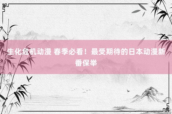 生化危机动漫 春季必看！最受期待的日本动漫新番保举
