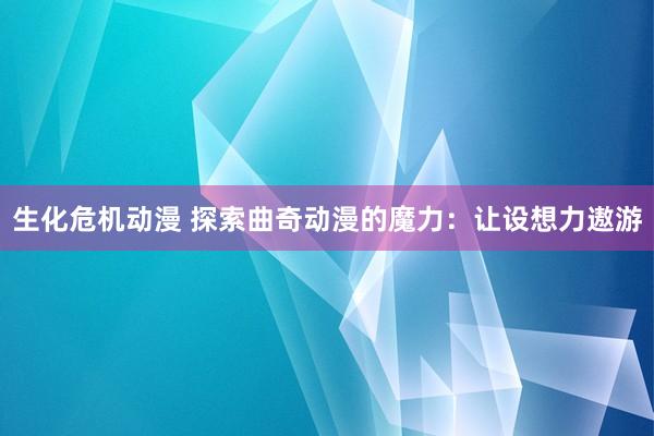 生化危机动漫 探索曲奇动漫的魔力：让设想力遨游