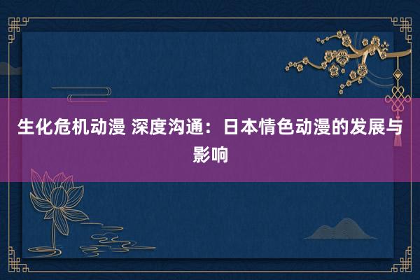 生化危机动漫 深度沟通：日本情色动漫的发展与影响