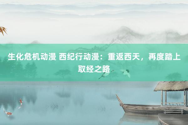 生化危机动漫 西纪行动漫：重返西天，再度踏上取经之路