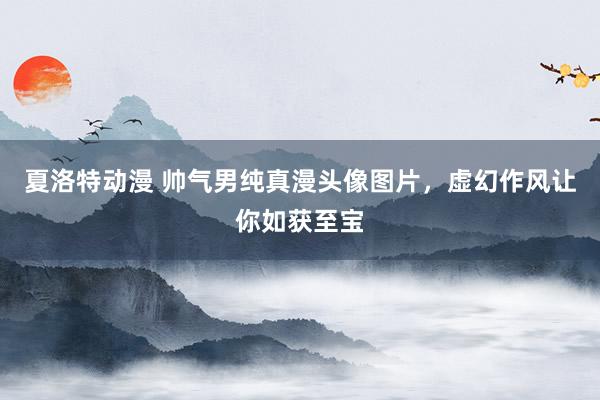 夏洛特动漫 帅气男纯真漫头像图片，虚幻作风让你如获至宝