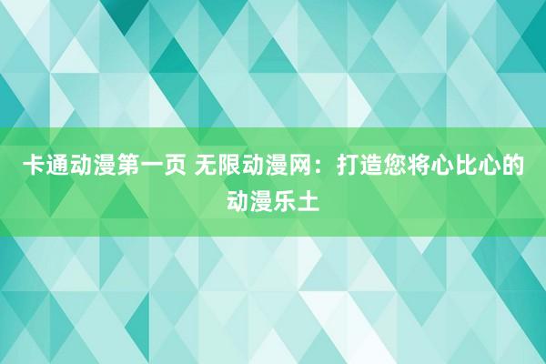 卡通动漫第一页 无限动漫网：打造您将心比心的动漫乐土