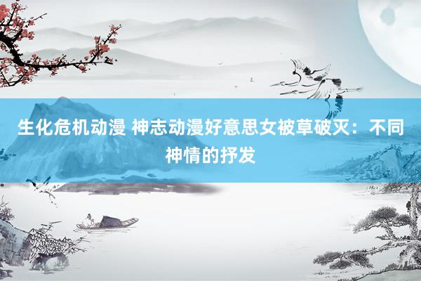 生化危机动漫 神志动漫好意思女被草破灭：不同神情的抒发
