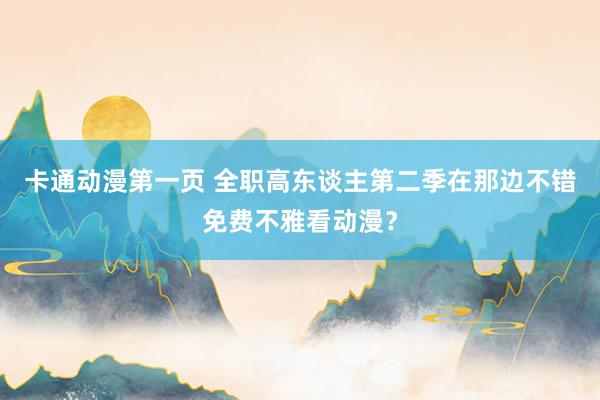 卡通动漫第一页 全职高东谈主第二季在那边不错免费不雅看动漫？