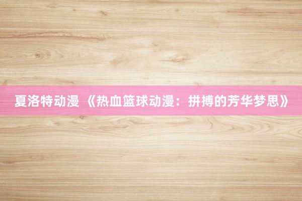 夏洛特动漫 《热血篮球动漫：拼搏的芳华梦思》