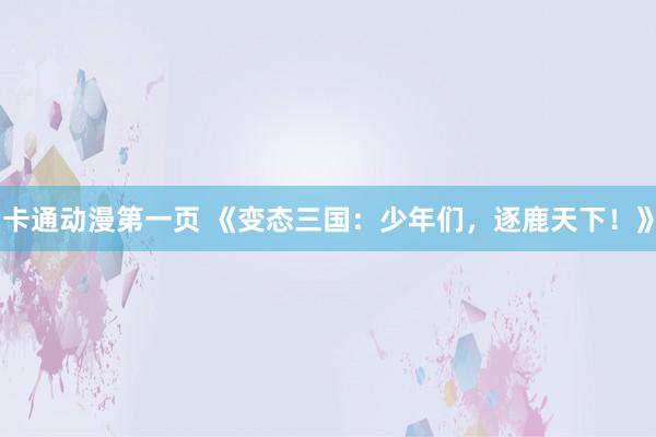 卡通动漫第一页 《变态三国：少年们，逐鹿天下！》