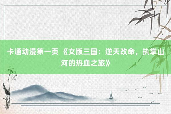 卡通动漫第一页 《女版三国：逆天改命，执掌山河的热血之旅》
